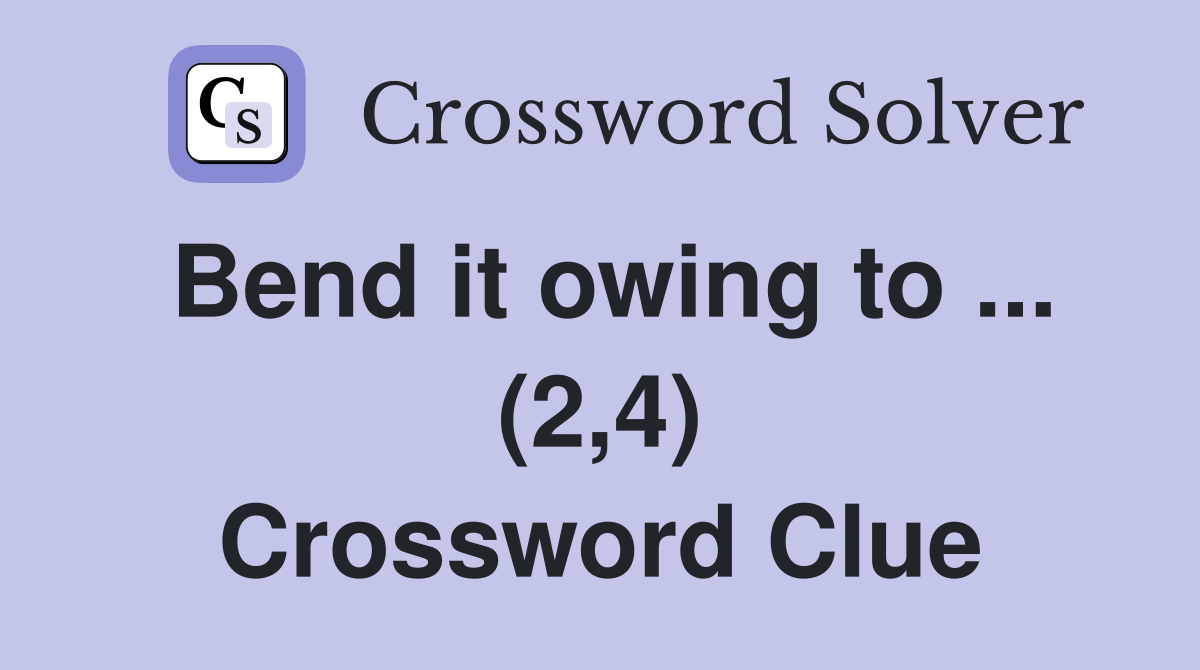 Bend it owing to ... (2,4) Crossword Clue