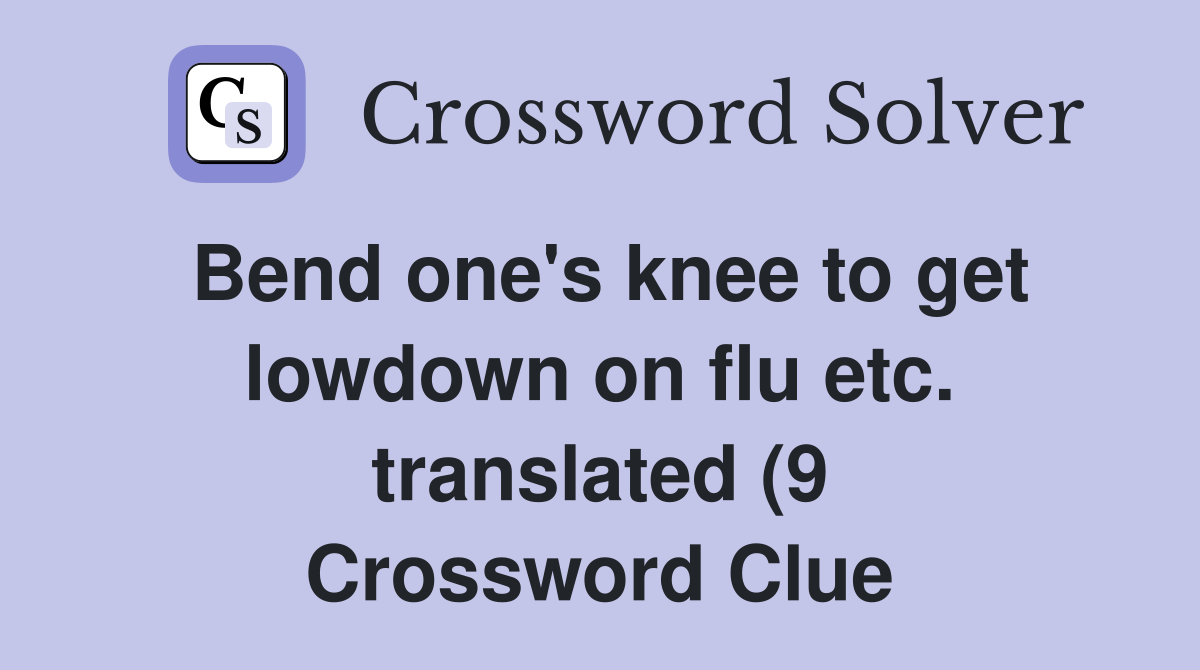 Bend one #39 s knee to get lowdown on flu etc translated (9) Crossword Bend one #39 s knee to get lowdown on flu etc translated (9) Crossword