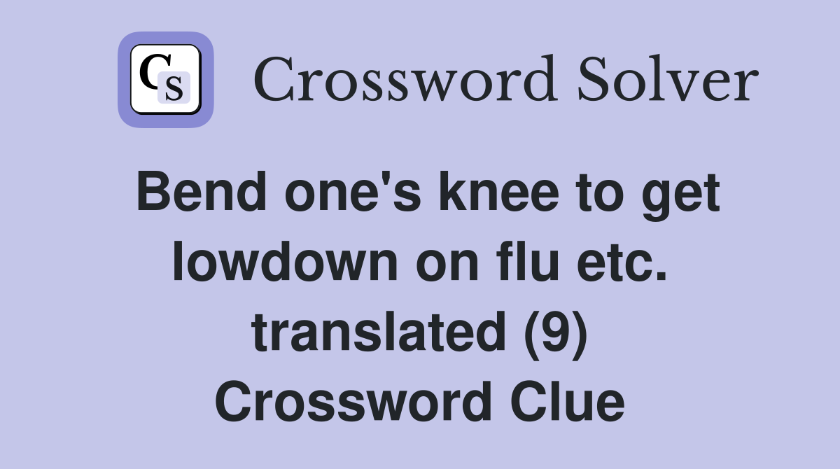Bend one #39 s knee to get lowdown on flu etc translated (9) Crossword