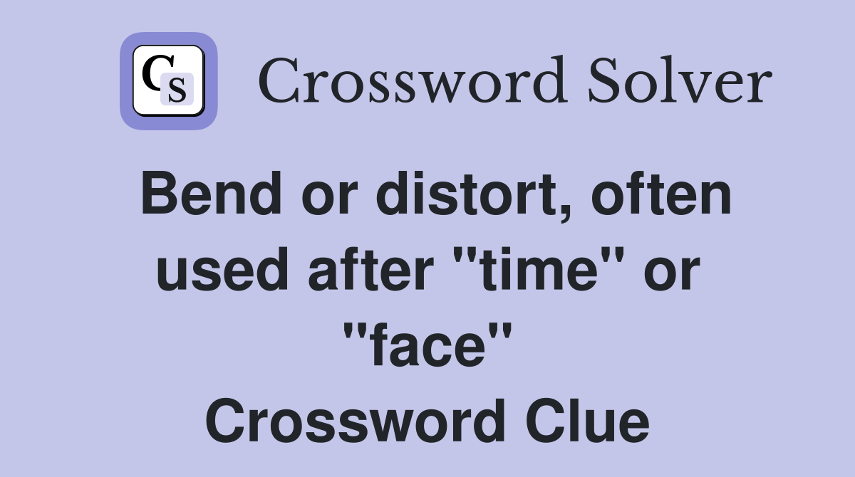 Bend or distort, often used after "time" or "face" Crossword Clue