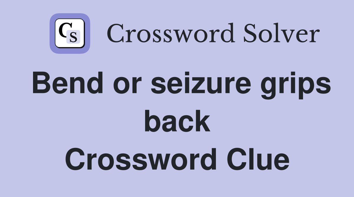 Bend or seizure grips back Crossword Clue