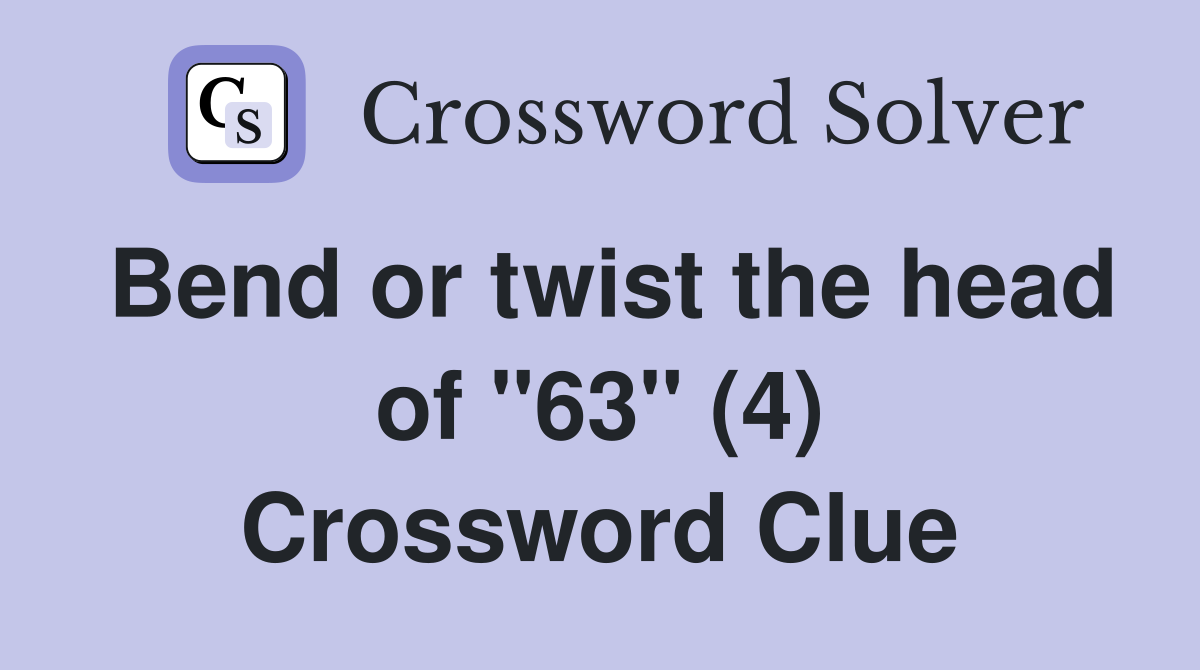 Bend or twist the head of "63" (4) Crossword Clue