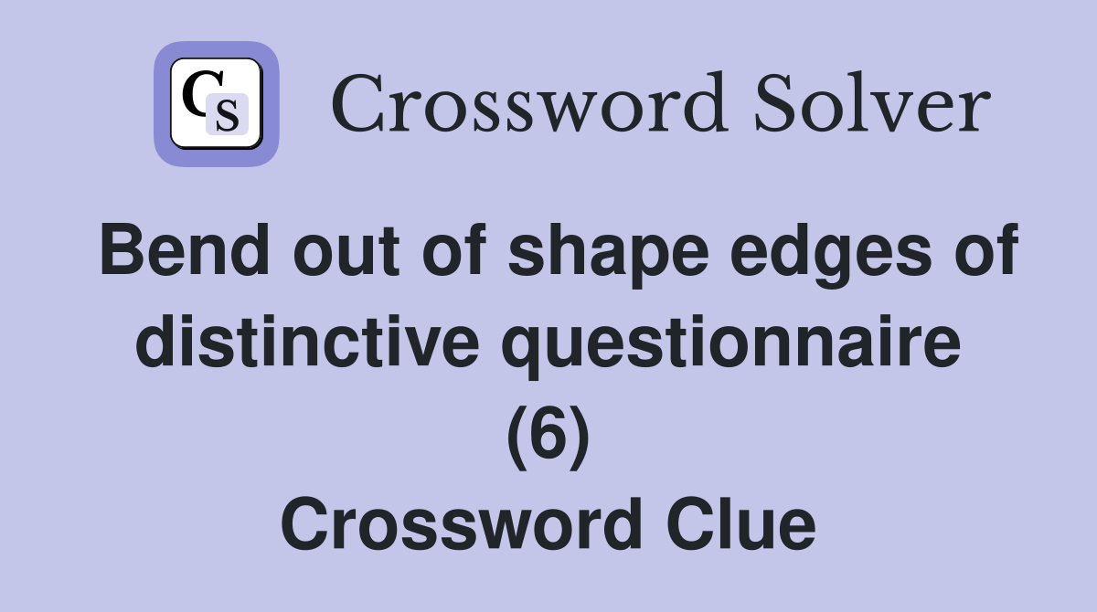 Bend out of shape edges of distinctive questionnaire (6) Crossword Clue