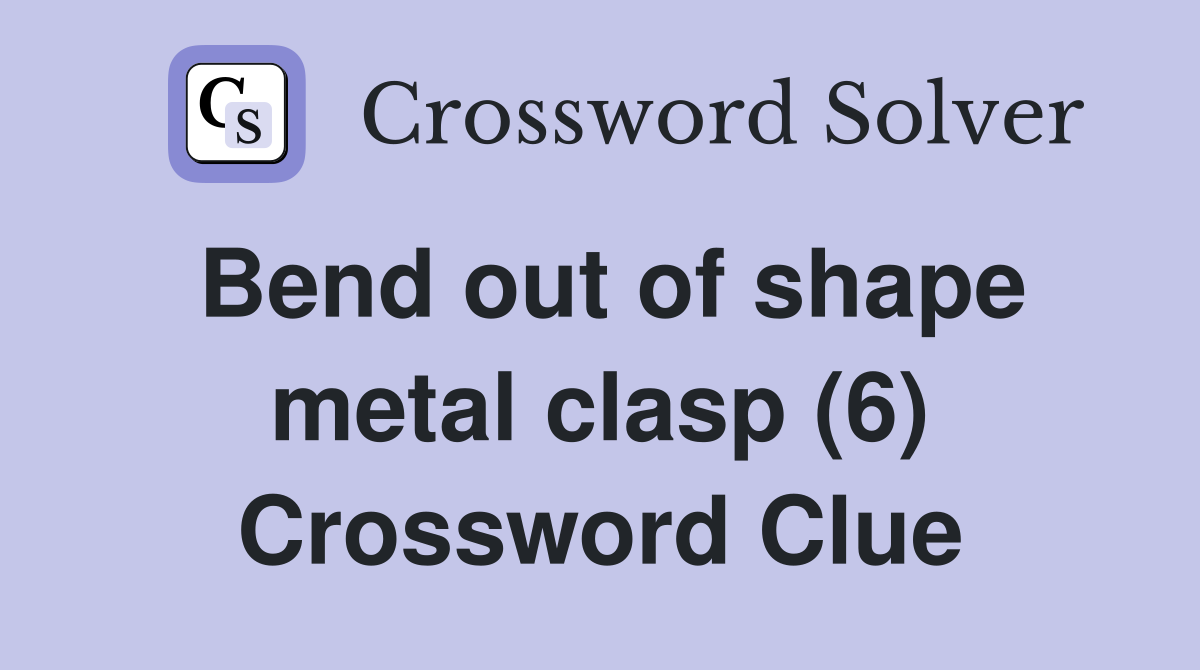Bend out of shape metal clasp (6) Crossword Clue
