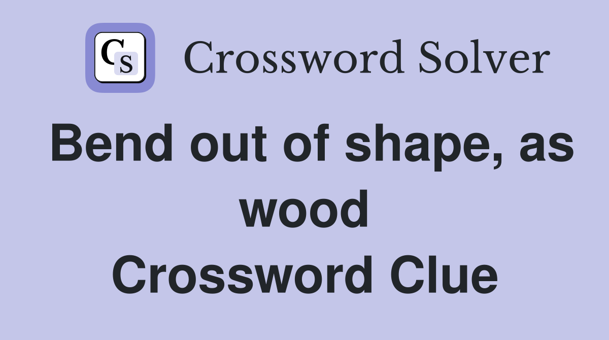 Bend out of shape, as wood Crossword Clue