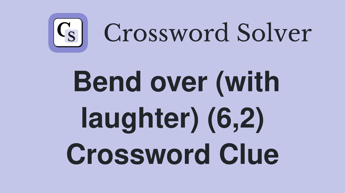 Bend over (with laughter) (6,2) Crossword Clue