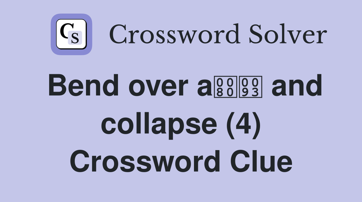 Bend over a and collapse (4) Crossword Clue
