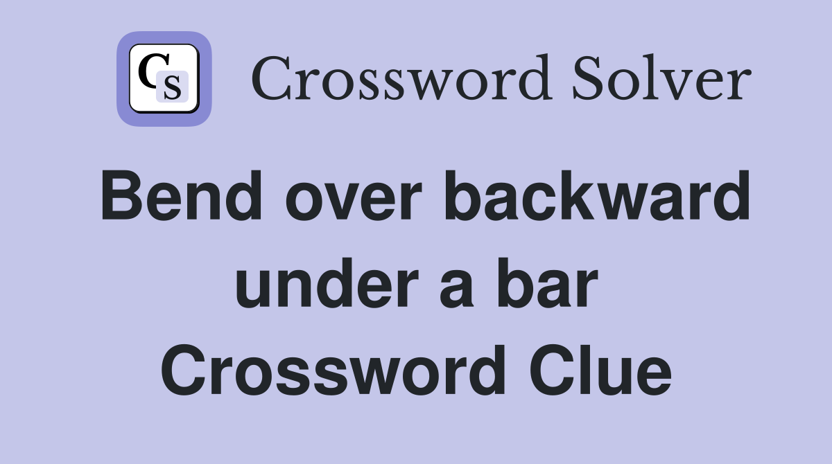Bend over backward under a bar Crossword Clue