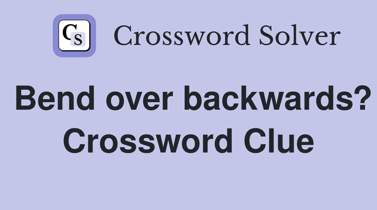 Bend over backwards? Crossword Clue
