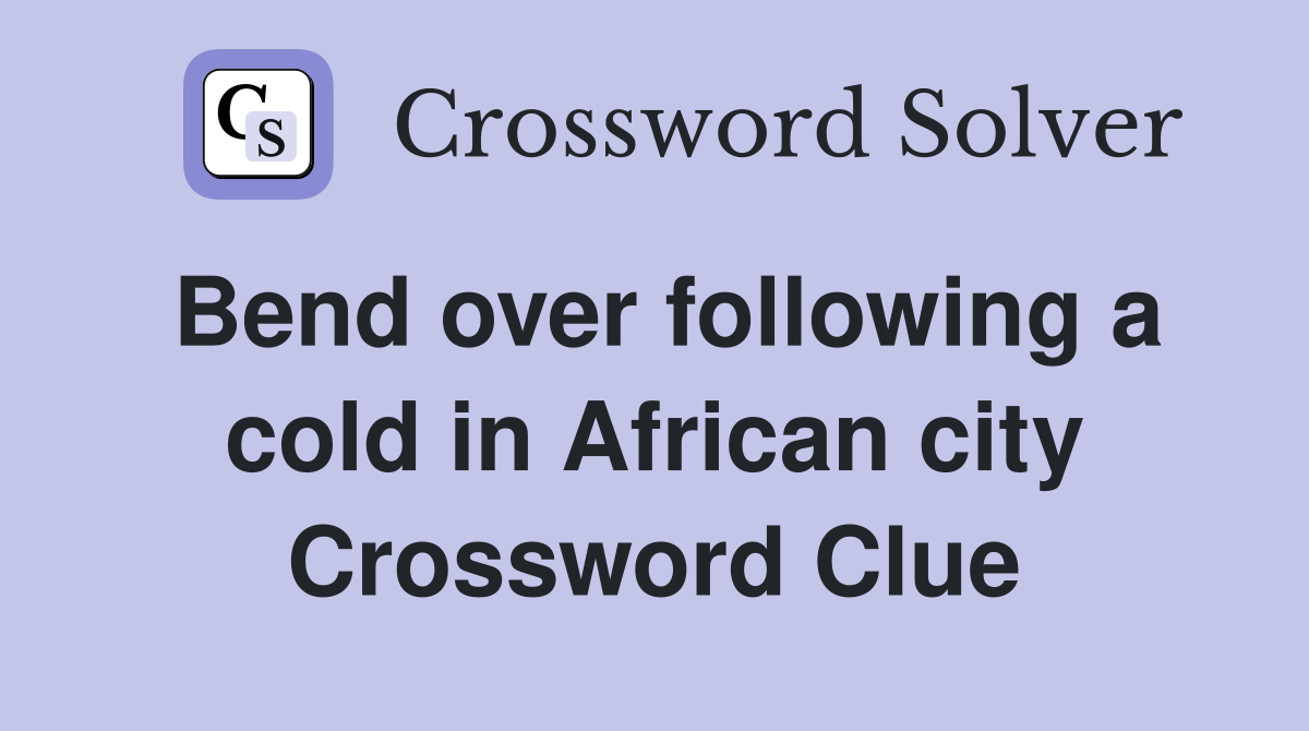 Bend over following a cold in African city Crossword Clue