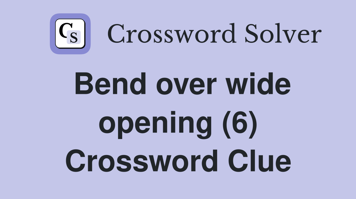 Bend over wide opening (6) Crossword Clue