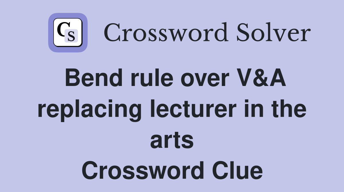 Bend rule over V&A replacing lecturer in the arts Crossword Clue