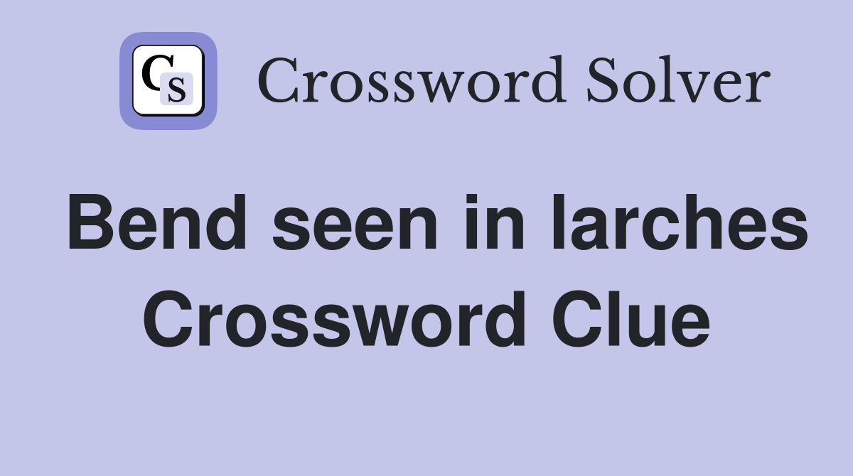 Bend seen in larches Crossword Clue