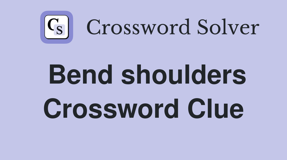 Bend shoulders Crossword Clue