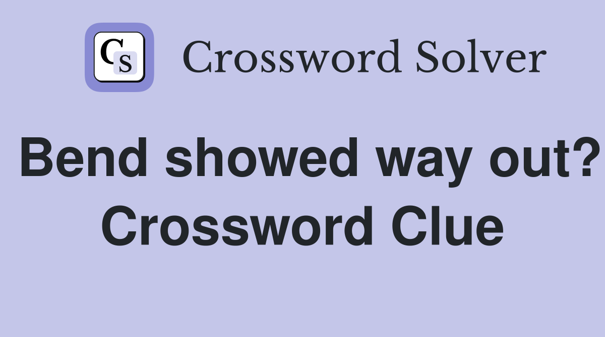 Bend showed way out? Crossword Clue