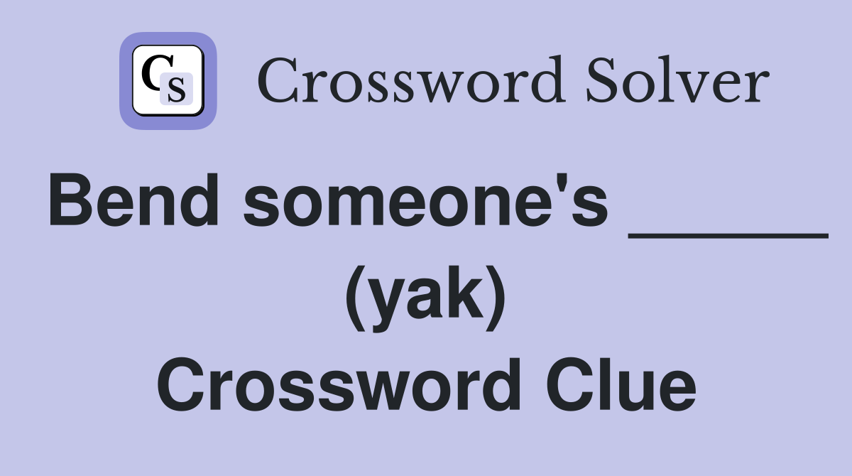 Bend someone's _____ (yak) Crossword Clue