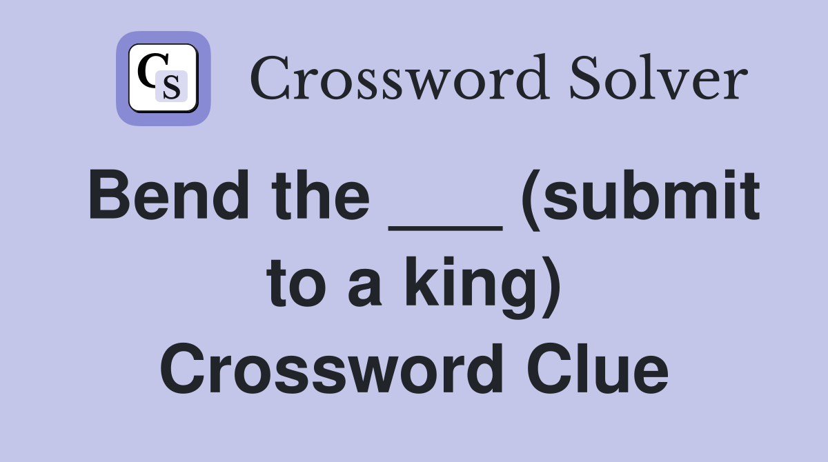 Bend the ___ (submit to a king) Crossword Clue