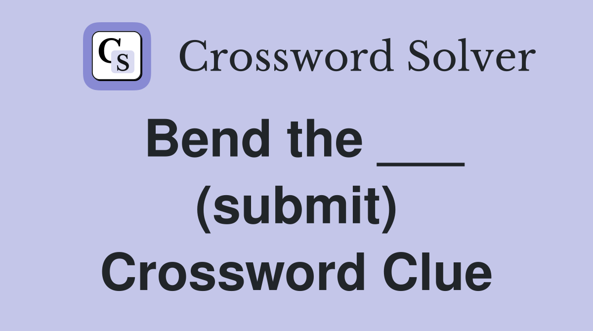 Bend the ___ (submit) Crossword Clue