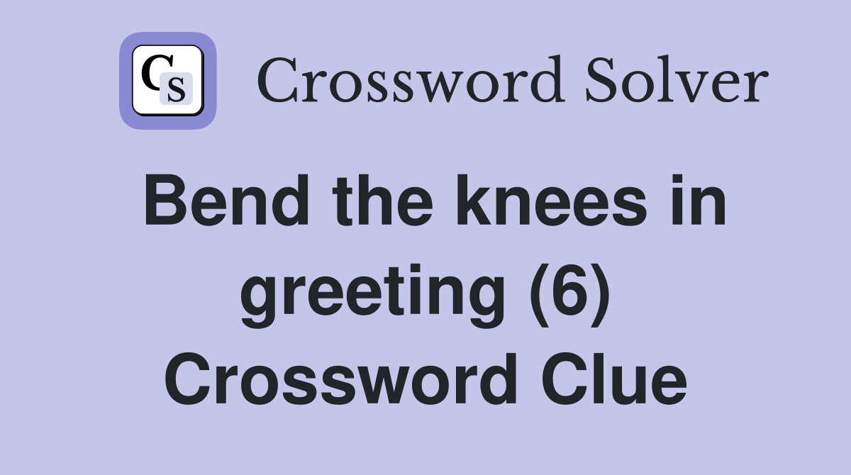 Bend the knees in greeting (6) Crossword Clue