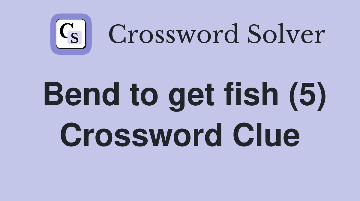 Bend to get fish (5) Crossword Clue