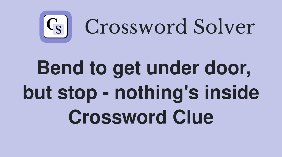 Bend to get under door, but stop - nothing's inside Crossword Clue