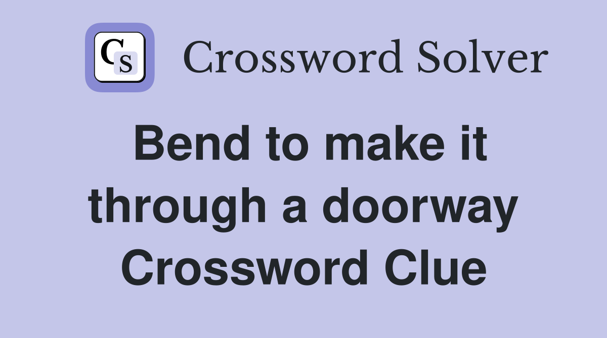 Bend to make it through a doorway Crossword Clue