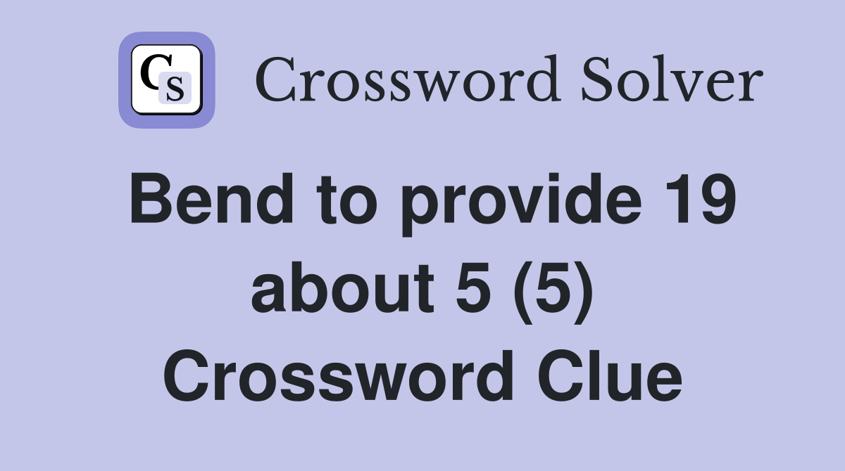 Bend to provide 19 about 5 (5) Crossword Clue
