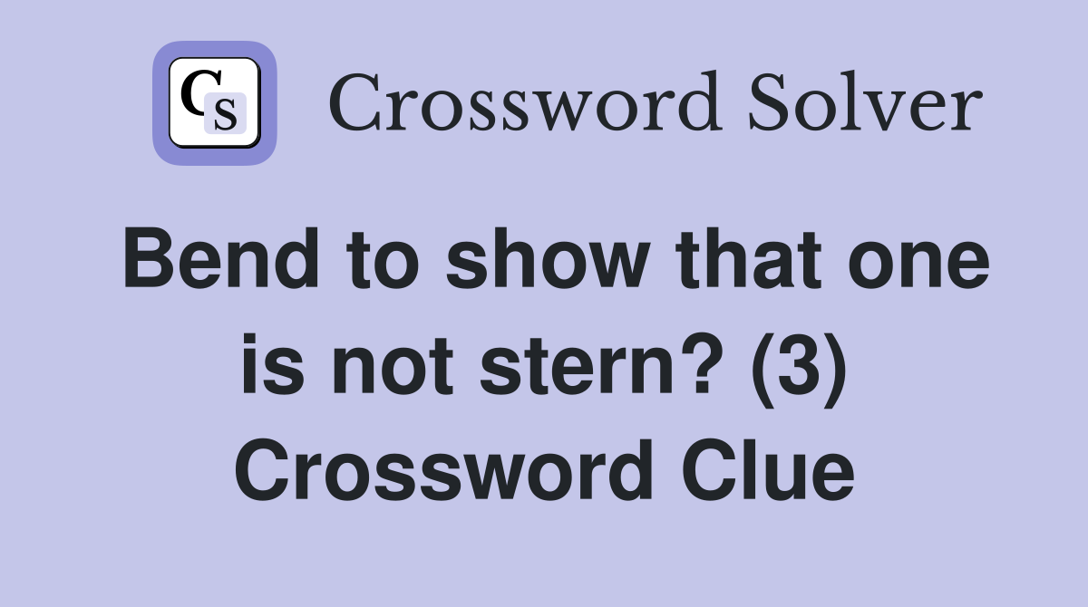 Bend to show that one is not stern? (3) Crossword Clue