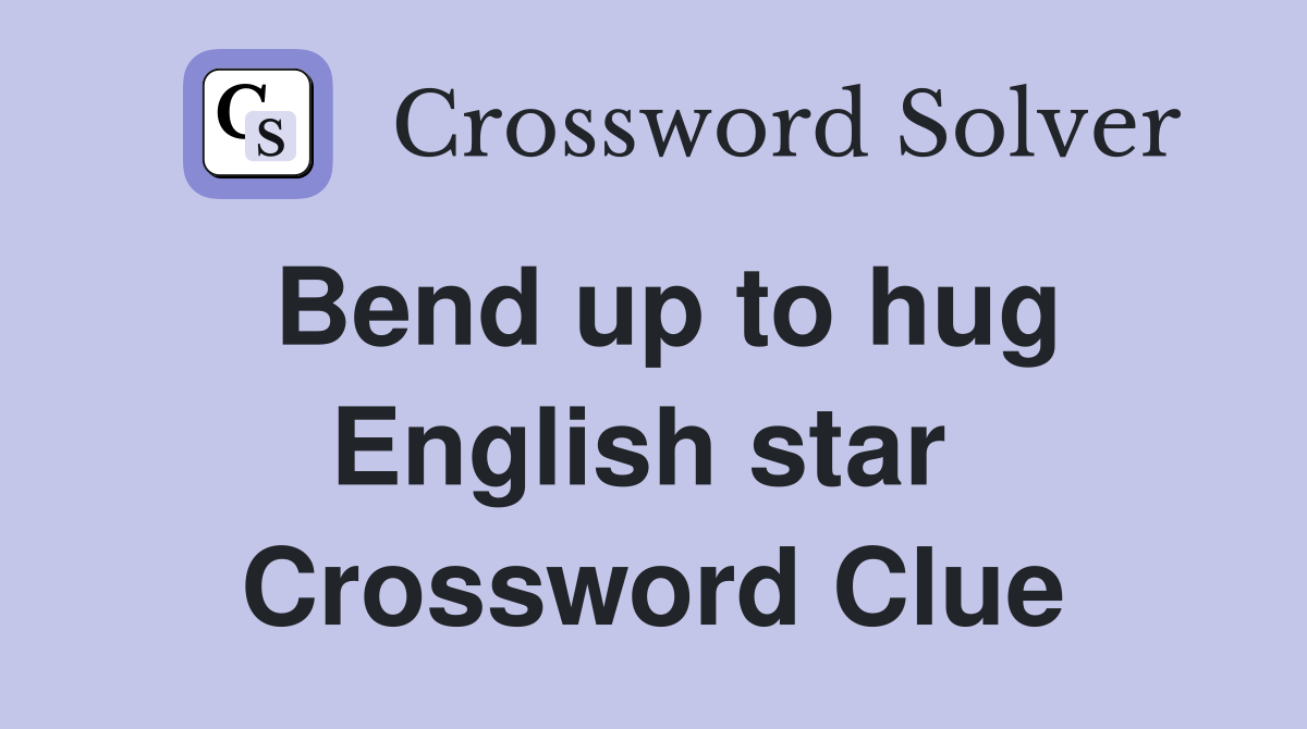 Bend up to hug English star  Crossword Clue