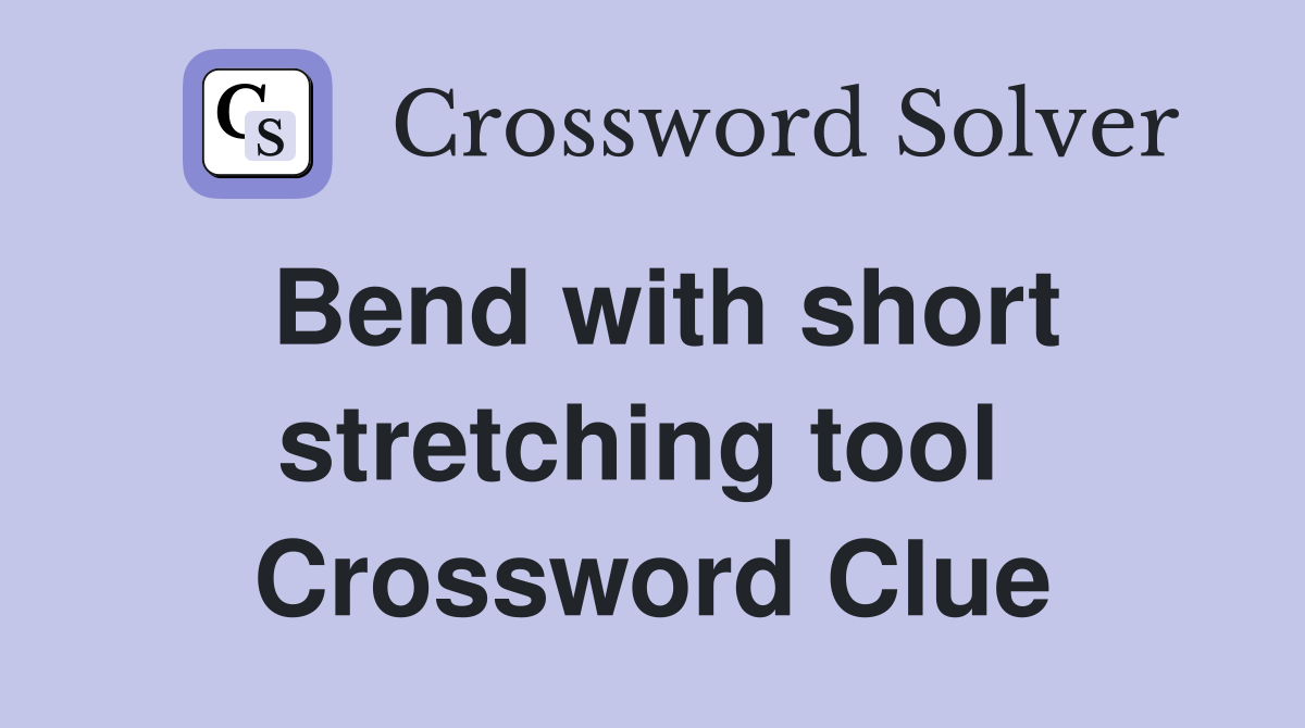 Bend with short stretching tool  Crossword Clue