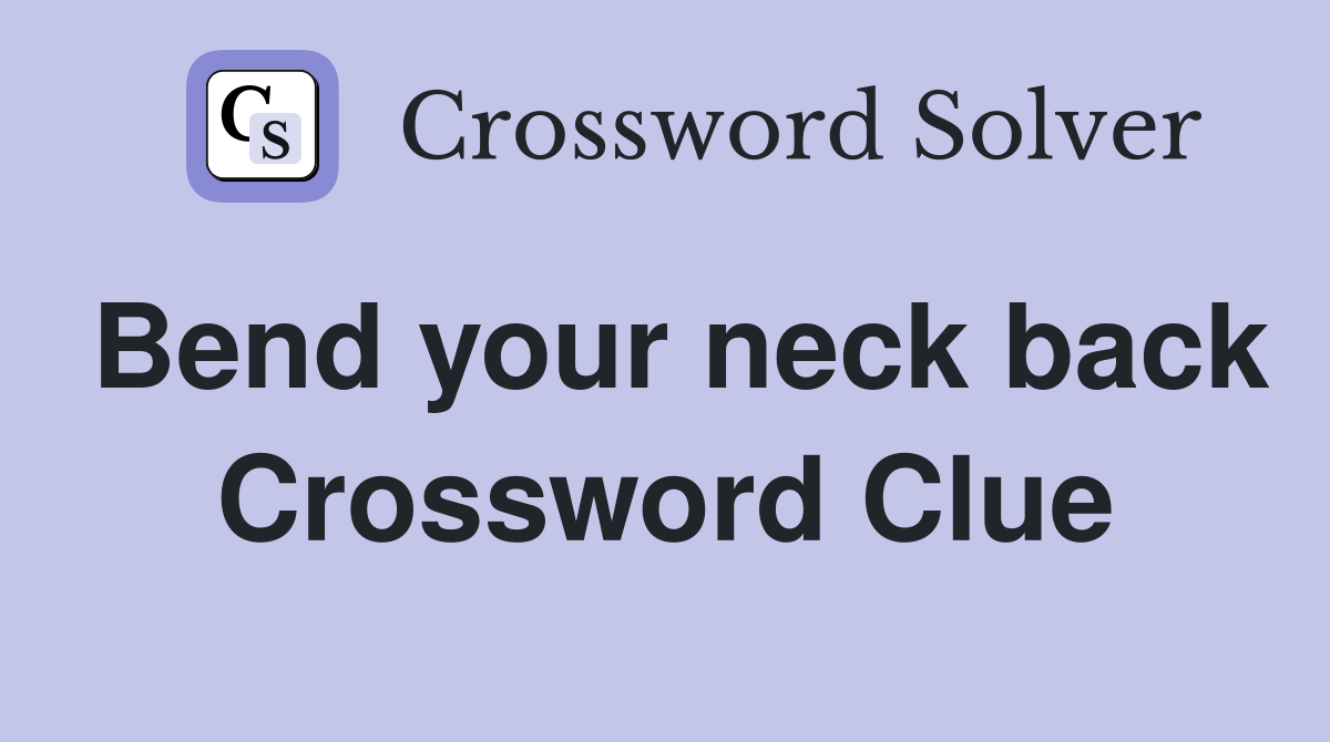 Bend your neck back Crossword Clue