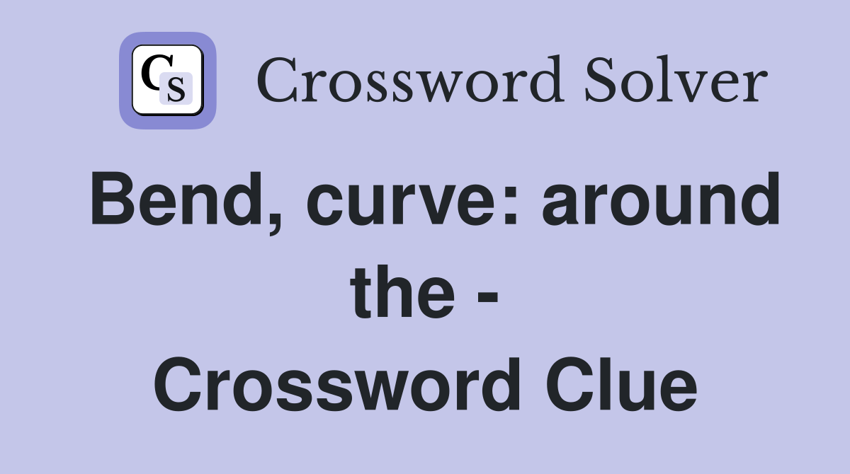 Bend, curve: around the - Crossword Clue