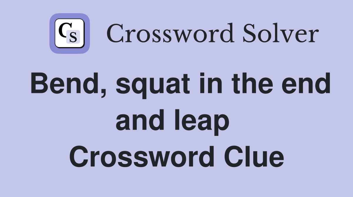 Bend, squat in the end and leap  Crossword Clue