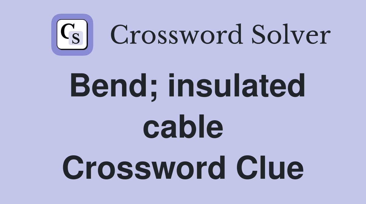 Bend; insulated cable Crossword Clue
