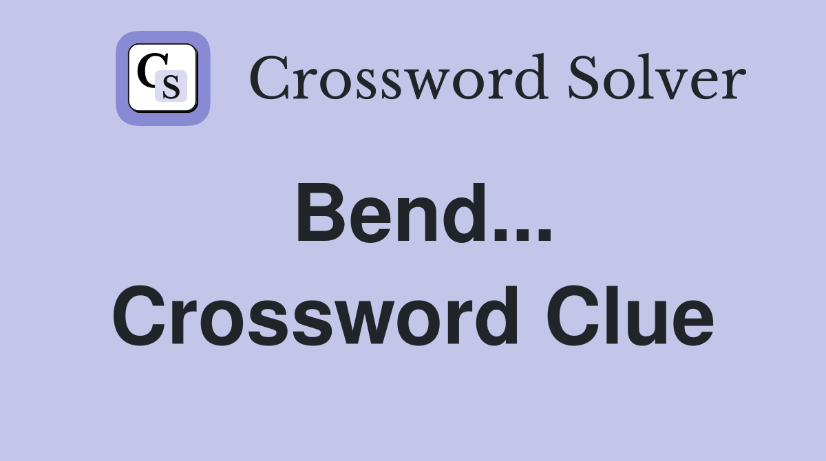 Bend... Crossword Clue