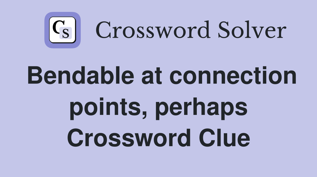 Bendable at connection points, perhaps Crossword Clue