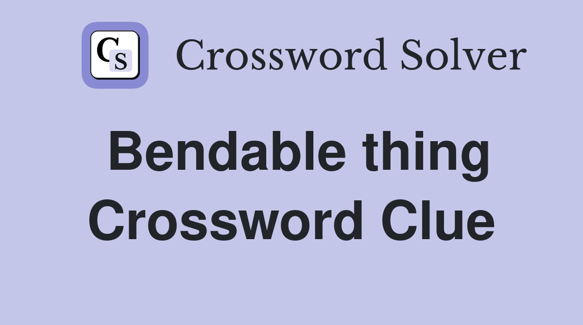 Bendable thing Crossword Clue