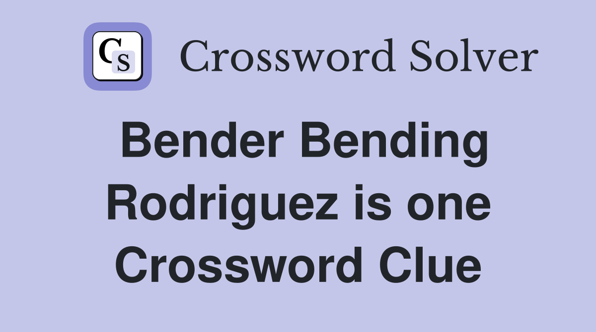 Bender Bending Rodriguez is one Crossword Clue