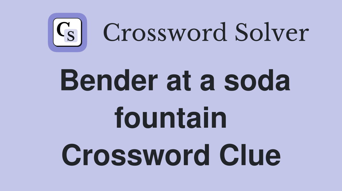 Bender at a soda fountain Crossword Clue