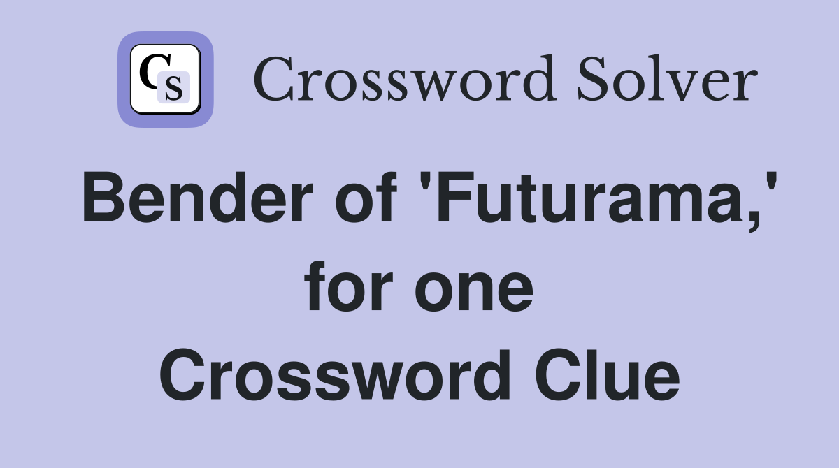 Bender of 'Futurama,' for one Crossword Clue