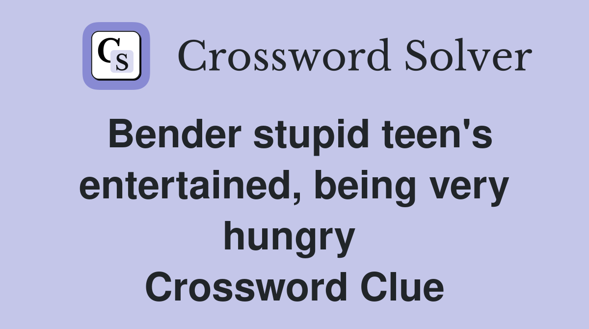 Bender stupid teen's entertained, being very hungry  Crossword Clue