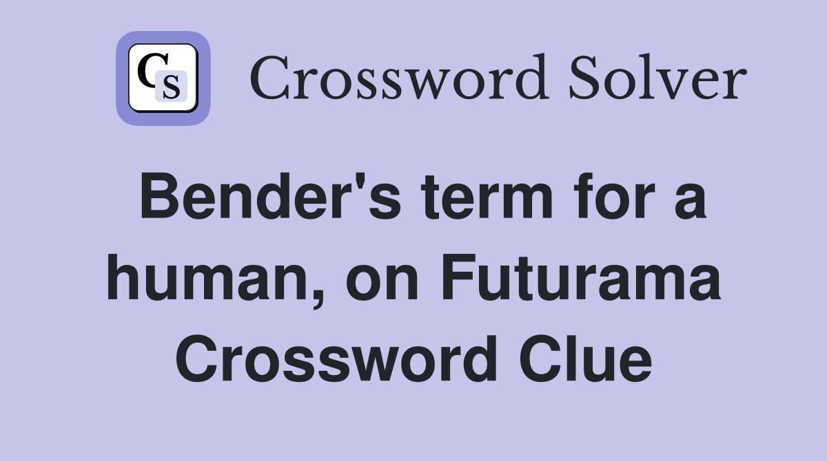 Bender's term for a human, on Futurama Crossword Clue
