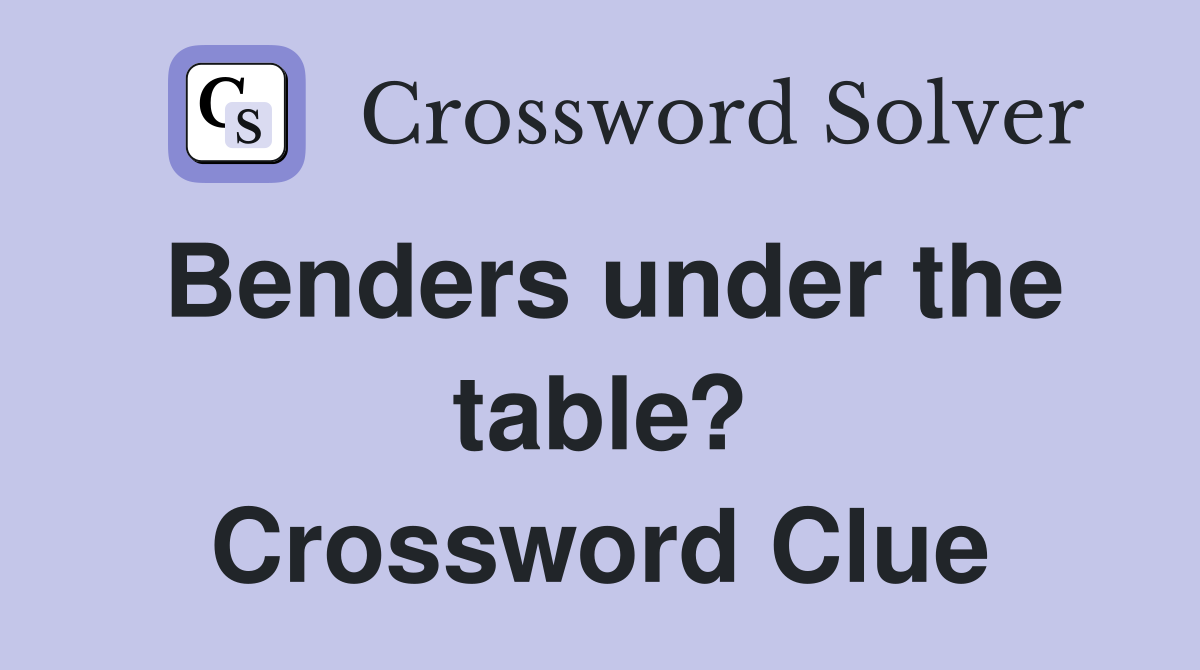Benders under the table? Crossword Clue