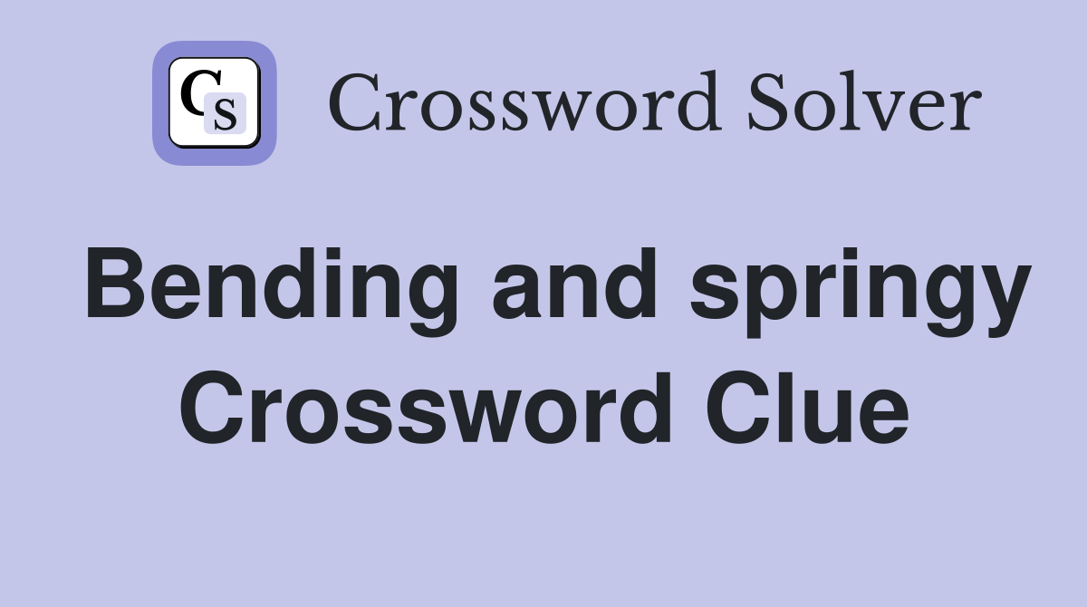 Bending and springy Crossword Clue