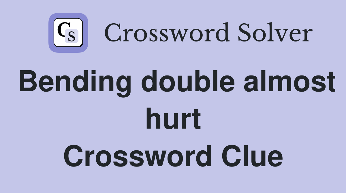 Bending double almost hurt Crossword Clue
