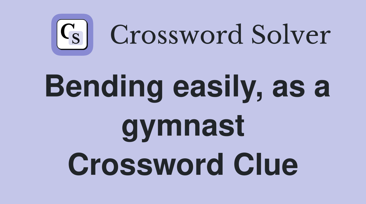Bending easily, as a gymnast Crossword Clue