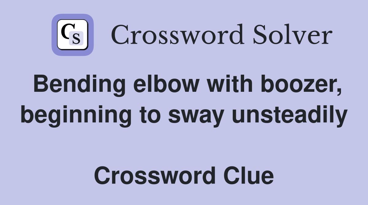 Bending elbow with boozer, beginning to sway unsteadily  Crossword Clue