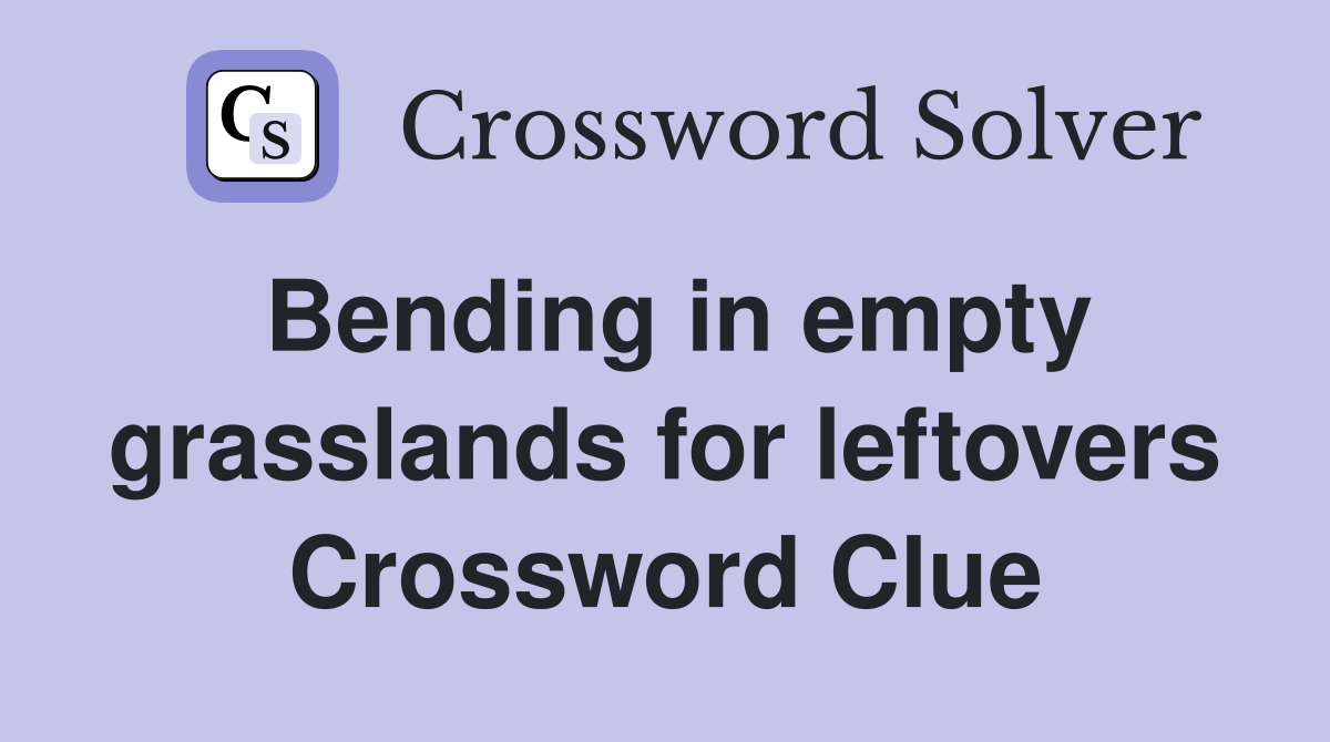 Bending in empty grasslands for leftovers Crossword Clue