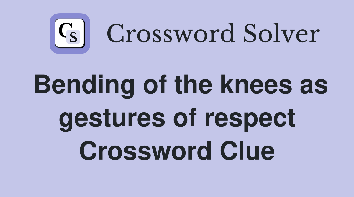 Bending of the knees as gestures of respect Crossword Clue