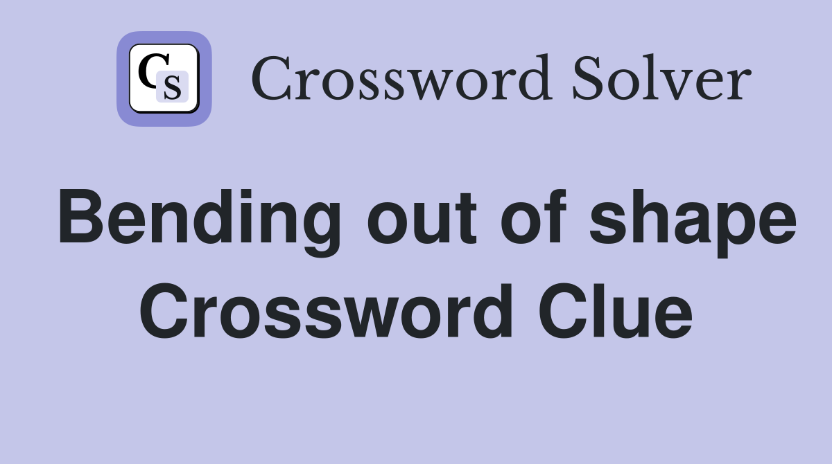 Bending out of shape Crossword Clue
